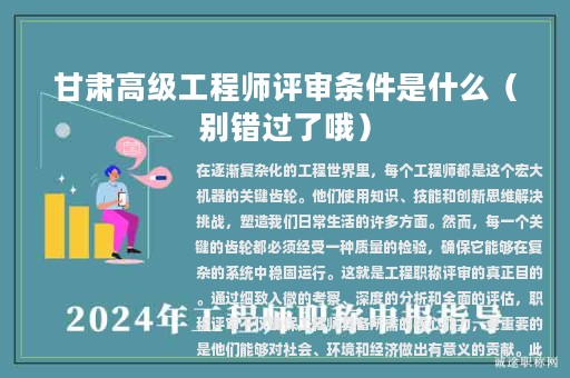 甘肅高級(jí)工程師評(píng)審條件是什么？需要符合哪些條件？