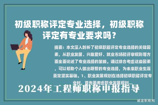 初級(jí)職稱評(píng)定專業(yè)選擇，初級(jí)職稱評(píng)定有專業(yè)要求嗎？