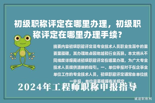 初級職稱評定在哪里辦理，初級職稱評定在哪里辦理手續(xù)？