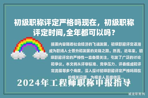 初級(jí)職稱評定嚴(yán)格嗎現(xiàn)在，初級(jí)職稱評定時(shí)間,全年都可以嗎？