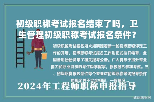 初級職稱考試報名結束了嗎，衛(wèi)生管理初級職稱考試報名條件？