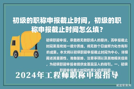 初級(jí)的職稱(chēng)申報(bào)截止時(shí)間，初級(jí)的職稱(chēng)申報(bào)截止時(shí)間怎么填？