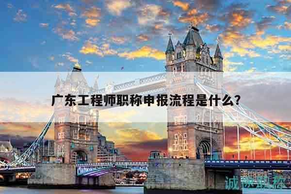 廣東工程師職稱申報流程是什么？