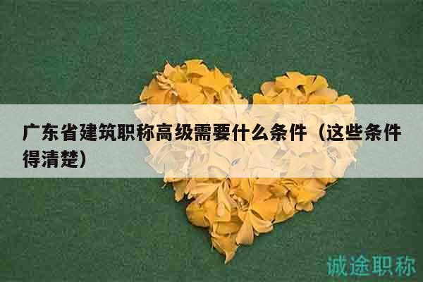 廣東省建筑職稱高級需要什么條件（這些條件得清楚）