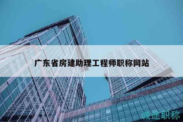 廣東省房建助理工程師職稱網(wǎng)站