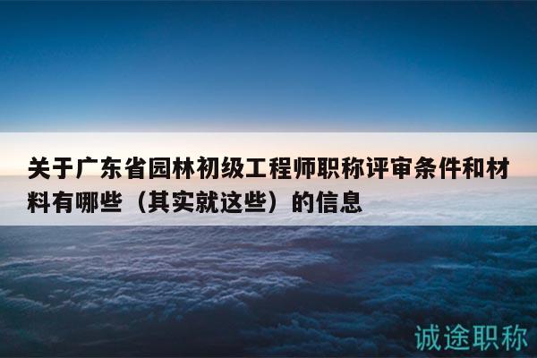 關(guān)于廣東省園林初級(jí)工程師職稱評(píng)審條件和材料有哪些的信息
