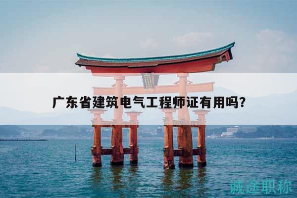 廣東省建筑電氣工程師證有用嗎？