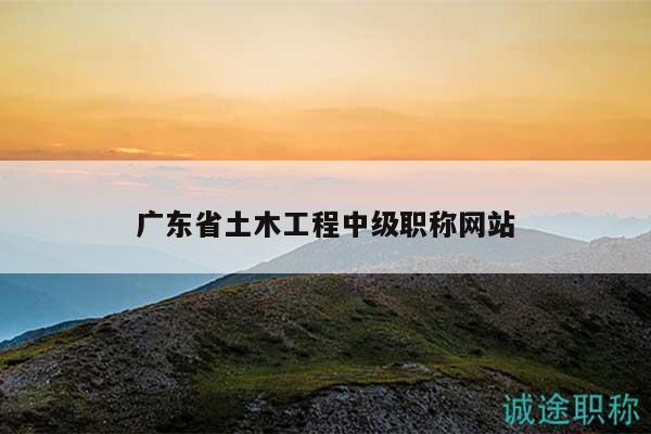 廣東省土木工程中級(jí)職稱網(wǎng)站