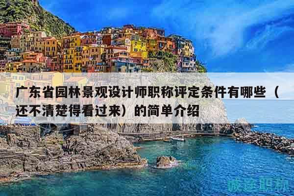 廣東省園林景觀設(shè)計(jì)師職稱評(píng)定條件有哪些？還不清楚得看過(guò)來(lái)