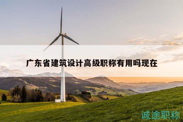 廣東省建筑設計高級職稱有用嗎現(xiàn)在