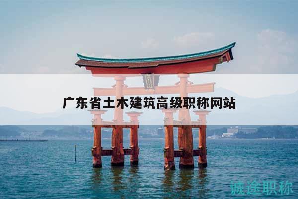 廣東省土木建筑高級職稱網(wǎng)站