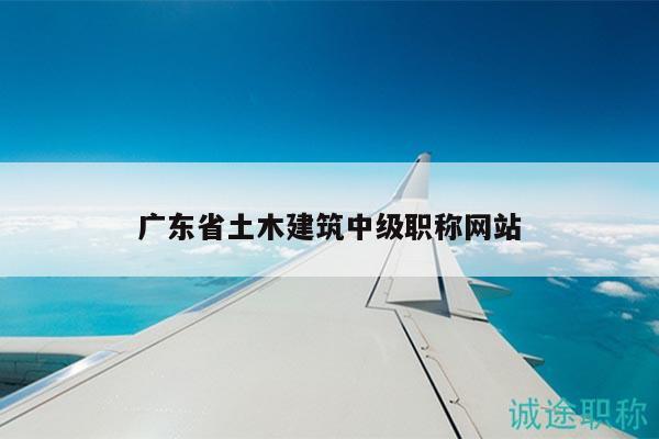 廣東省土木建筑中級(jí)職稱(chēng)網(wǎng)站