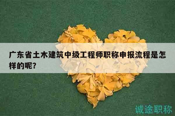 廣東省土木建筑中級(jí)工程師職稱申報(bào)流程是怎樣的呢？