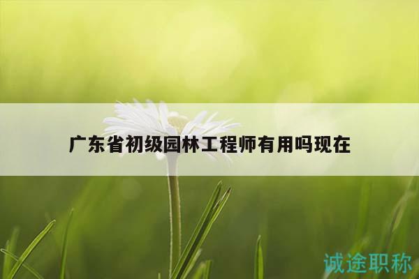廣東省初級園林工程師有用嗎現(xiàn)在