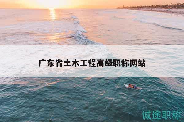 廣東省土木工程高級職稱網(wǎng)站