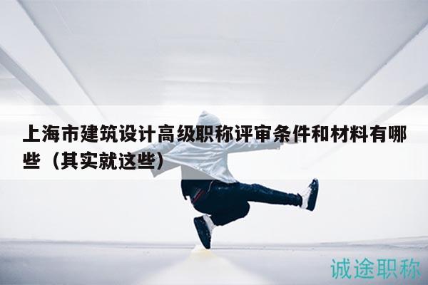 上海市建筑設(shè)計(jì)高級(jí)職稱評(píng)審條件和材料有哪些（其實(shí)就這些）