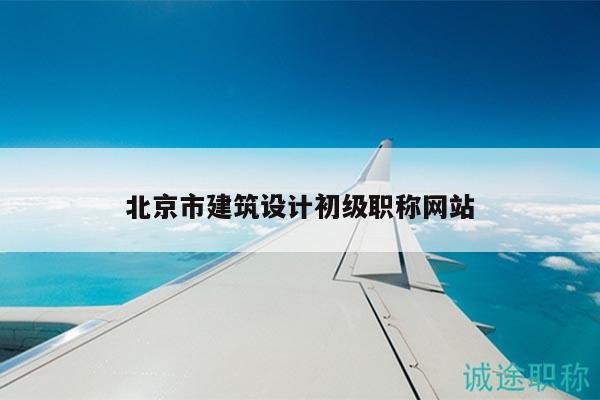北京市建筑設(shè)計(jì)初級(jí)職稱(chēng)網(wǎng)站