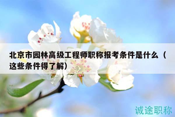 北京市園林高級(jí)工程師職稱報(bào)考條件是什么（這些條件得了解）