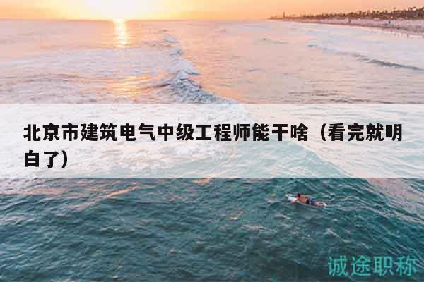 北京市建筑電氣中級(jí)工程師能干啥（看完就明白了）