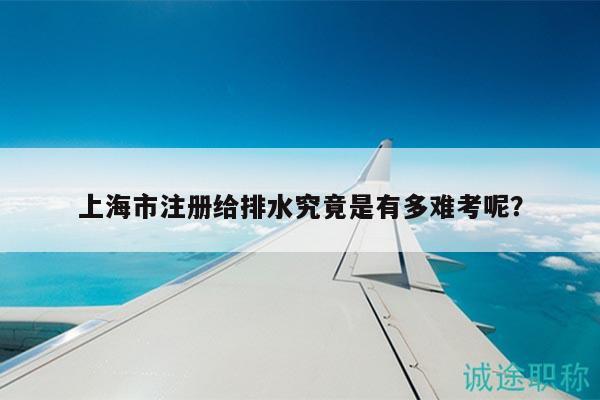上海市注冊給排水究竟是有多難考呢？