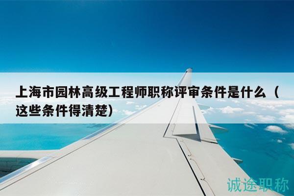 上海市園林高級(jí)工程師職稱評(píng)審條件是什么（這些條件得清楚）