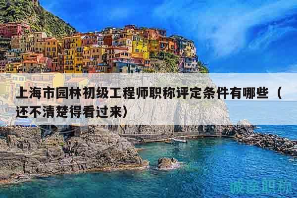 上海市園林初級(jí)工程師職稱評(píng)定條件有哪些（還不清楚得看過來）