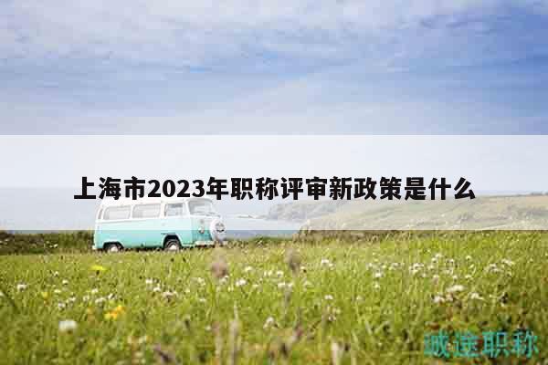 上海市2023年職稱評審新政策是什么