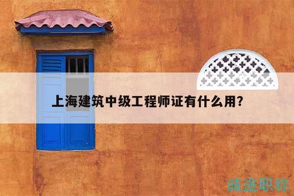 上海建筑中級工程師證有什么用？