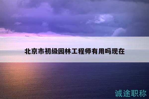 北京市初級園林工程師有用嗎現(xiàn)在