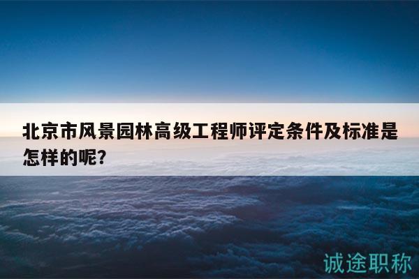 北京市風景園林高級工程師評定條件及標準是怎樣的呢？