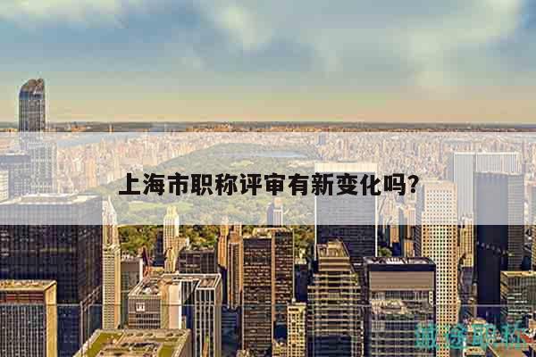 上海市職稱評(píng)審有新變化嗎？