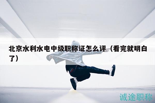北京水利水電中級職稱證怎么評（看完就明白了）