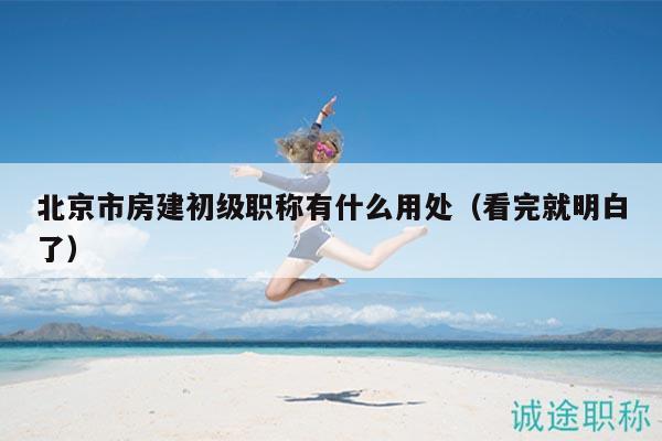 北京市房建初級職稱有什么用處（看完就明白了）