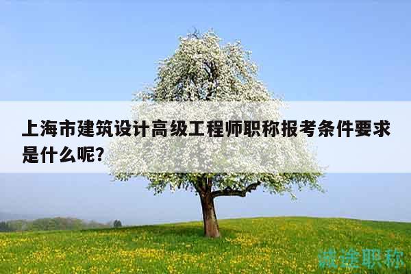 上海市建筑設計高級工程師職稱報考條件要求是什么呢？