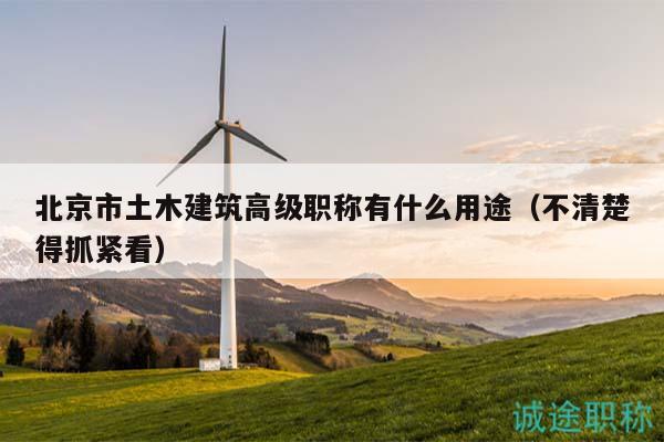北京市土木建筑高級(jí)職稱有什么用途（不清楚得抓緊看）