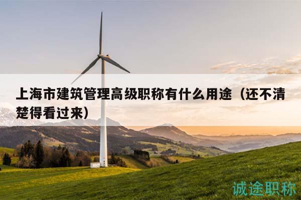 上海市建筑管理高級職稱有什么用途（還不清楚得看過來）