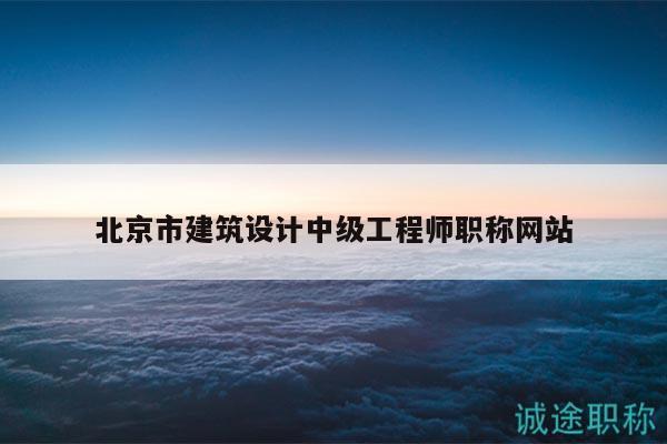 北京市建筑設(shè)計(jì)中級(jí)工程師職稱網(wǎng)站