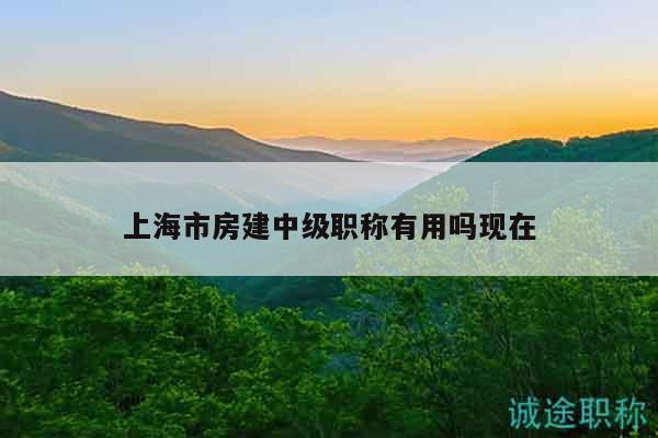 上海市房建中級職稱有用嗎現(xiàn)在