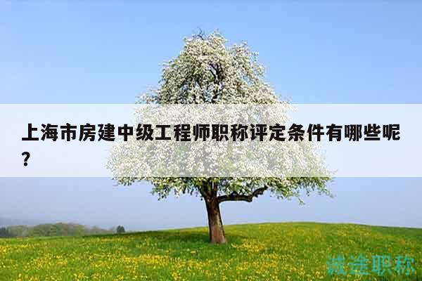 上海市房建中級(jí)工程師職稱評(píng)定條件有哪些呢？