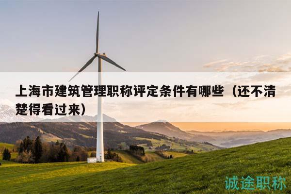 上海市建筑管理職稱評定條件有哪些（還不清楚得看過來）