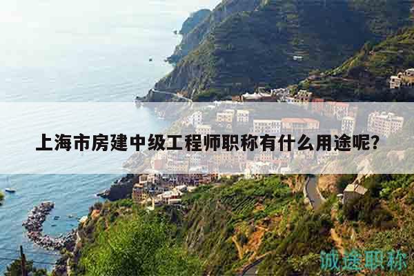 上海市房建中級(jí)工程師職稱有什么用途呢？