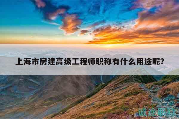 上海市房建高級(jí)工程師職稱有什么用途呢？