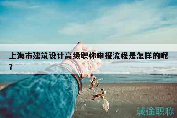 上海市建筑設(shè)計(jì)高級(jí)職稱申報(bào)流程是怎樣的呢？