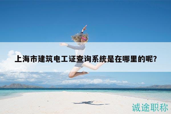 上海市建筑電工證查詢系統(tǒng)是在哪里的呢？