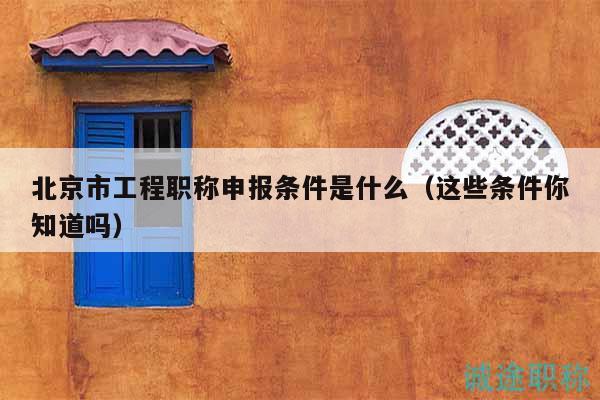 北京市工程職稱申報條件是什么（這些條件你知道嗎）
