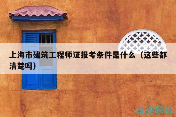 上海市建筑工程師證報(bào)考條件是什么（這些都清楚嗎）