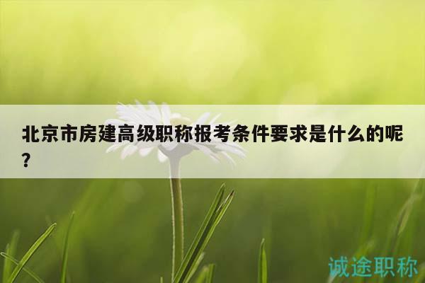 北京市房建高級(jí)職稱報(bào)考條件要求是什么的呢？