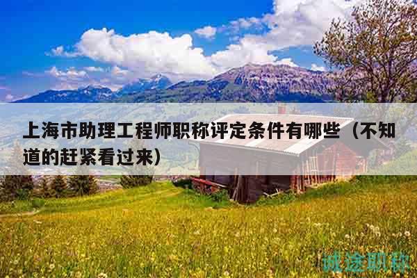 上海市助理工程師職稱評定條件有哪些（不知道的趕緊看過來）