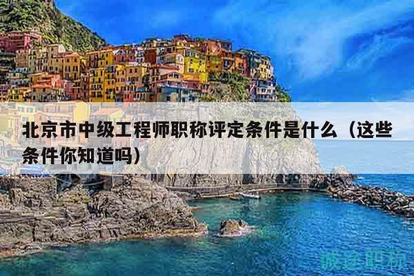 北京市中級工程師職稱評定條件是什么（這些條件你知道嗎）