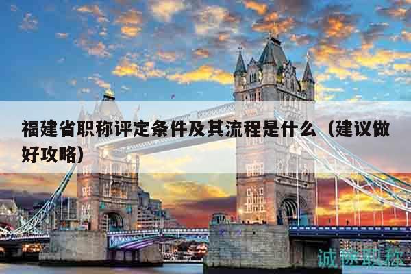 福建省職稱評(píng)定條件及其流程是什么（建議做好攻略）
